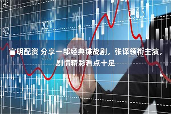 富明配资 分享一部经典谍战剧，张译领衔主演，剧情精彩看点十足