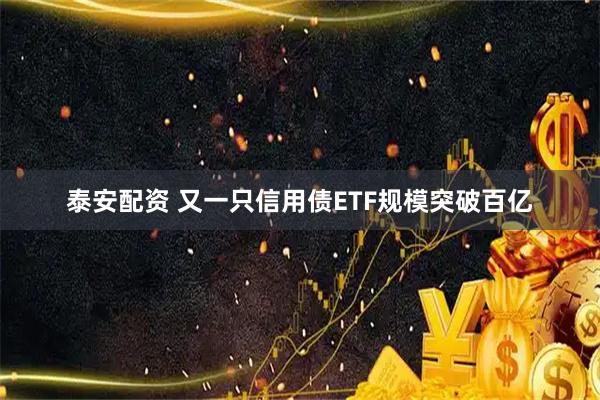 泰安配资 又一只信用债ETF规模突破百亿