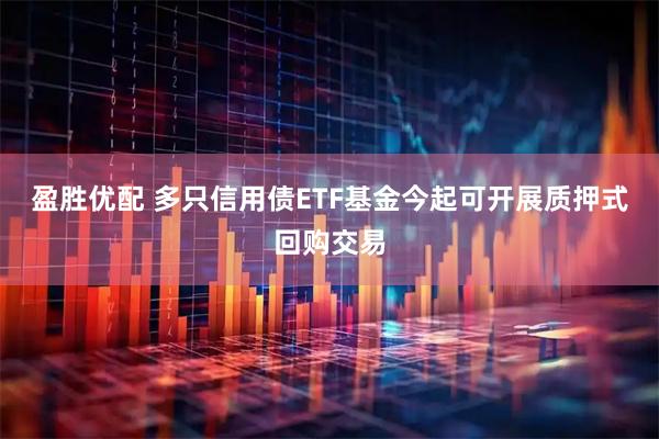 盈胜优配 多只信用债ETF基金今起可开展质押式回购交易