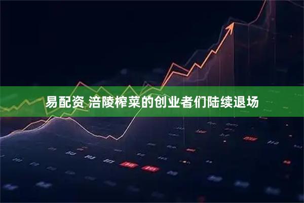 易配资 涪陵榨菜的创业者们陆续退场