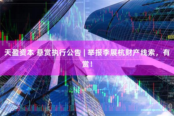 天盈资本 悬赏执行公告 | 举报李展杭财产线索,有赏!