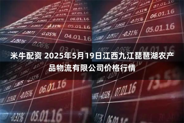 米牛配资 2025年5月19日江西九江琵琶湖农产品物流有限公司价格行情
