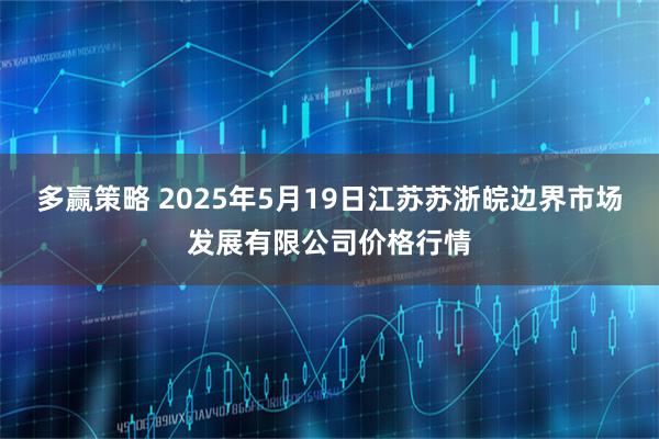 多赢策略 2025年5月19日江苏苏浙皖边界市场发展有限公司价格行情