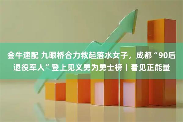 金牛速配 九眼桥合力救起落水女子，成都“90后退役军人”登上见义勇为勇士榜丨看见正能量