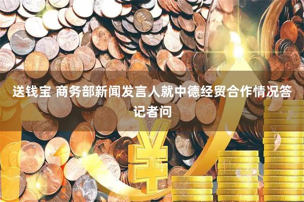 送钱宝 商务部新闻发言人就中德经贸合作情况答记者问