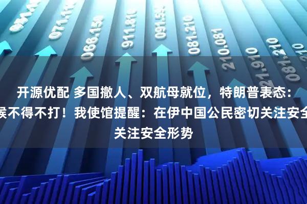 开源优配 多国撤人、双航母就位，特朗普表态：有时候不得不打！我使馆提醒：在伊中国公民密切关注安全形势