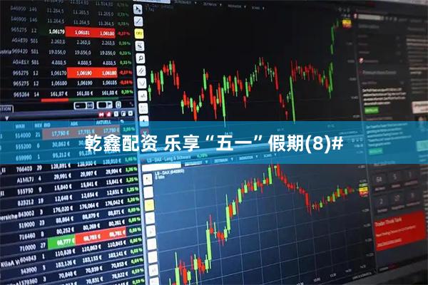 乾鑫配资 乐享“五一”假期(8)#